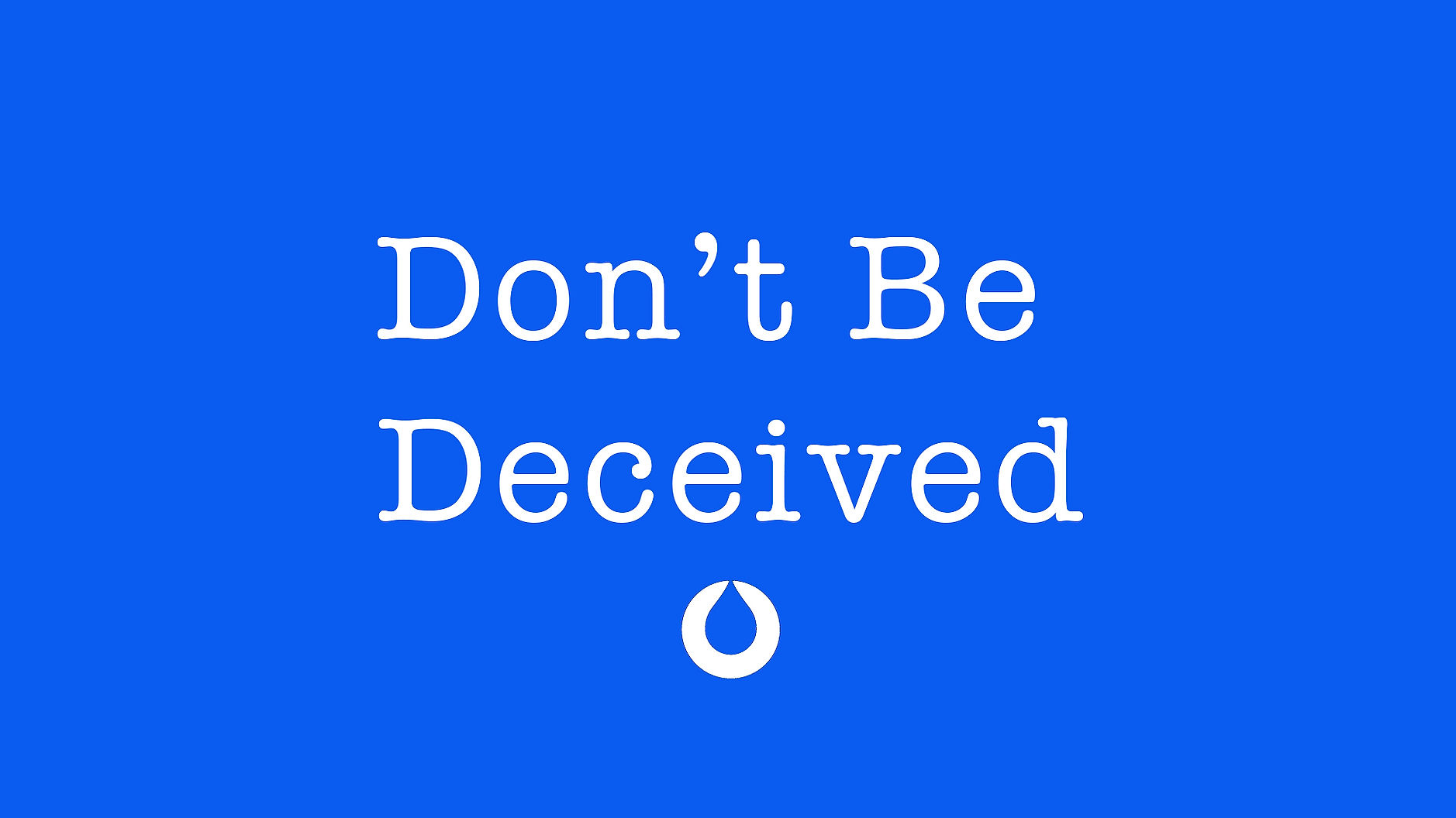 DON'T BE DECEIVED